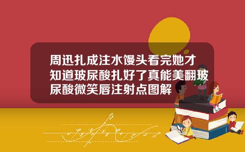 周迅扎成注水馒头看完她才知道玻尿酸扎好了真能美翻玻尿酸微笑唇注射点图解