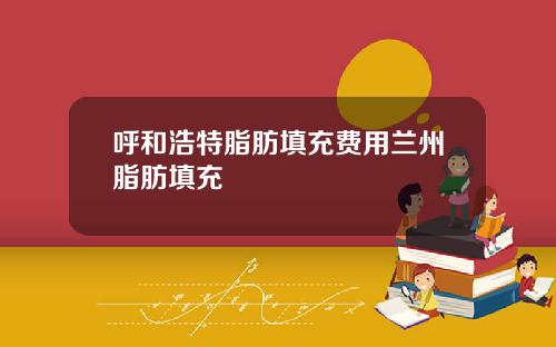 呼和浩特脂肪填充费用兰州脂肪填充