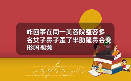咋回事在同一美容院整容多名女子鼻子歪了半肋隆鼻会变形吗视频