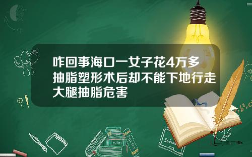 咋回事海口一女子花4万多抽脂塑形术后却不能下地行走大腿抽脂危害