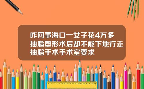 咋回事海口一女子花4万多抽脂塑形术后却不能下地行走抽脂手术手术室要求