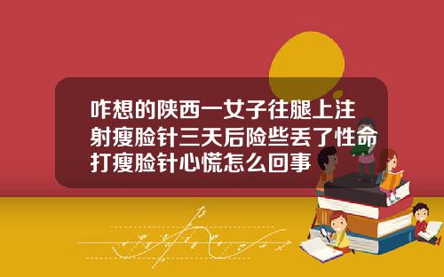 咋想的陕西一女子往腿上注射瘦脸针三天后险些丢了性命打瘦脸针心慌怎么回事
