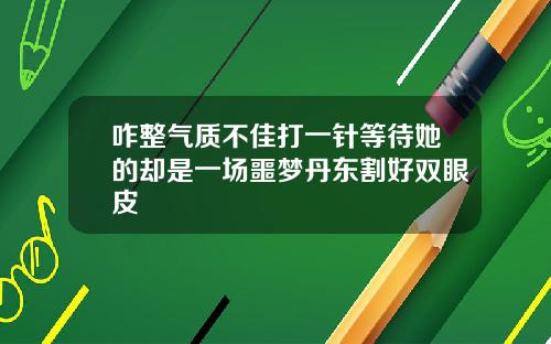咋整气质不佳打一针等待她的却是一场噩梦丹东割好双眼皮
