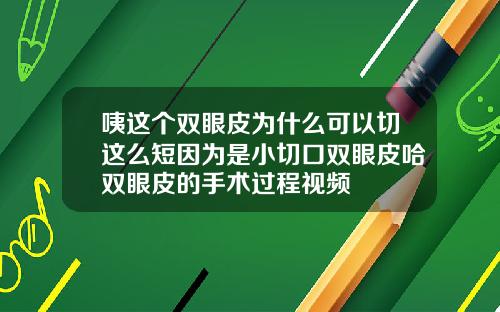 咦这个双眼皮为什么可以切这么短因为是小切口双眼皮哈双眼皮的手术过程视频