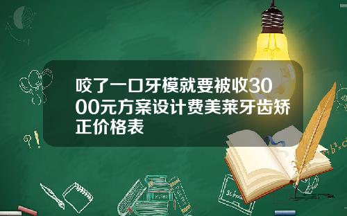 咬了一口牙模就要被收3000元方案设计费美莱牙齿矫正价格表