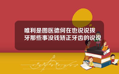 唯利是图医德何在也说说拔牙那些事没钱矫正牙齿的说说