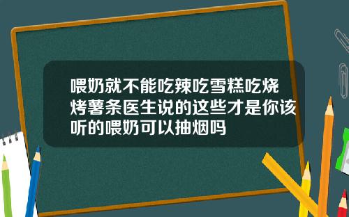 喂奶就不能吃辣吃雪糕吃烧烤薯条医生说的这些才是你该听的喂奶可以抽烟吗