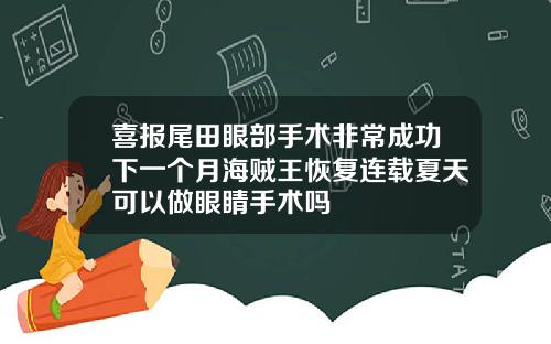 喜报尾田眼部手术非常成功下一个月海贼王恢复连载夏天可以做眼睛手术吗