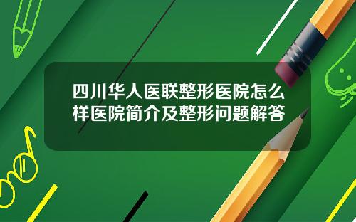 四川华人医联整形医院怎么样医院简介及整形问题解答