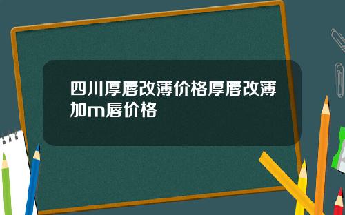四川厚唇改薄价格厚唇改薄加m唇价格