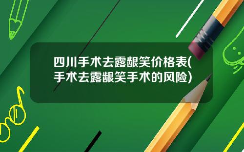 四川手术去露龈笑价格表(手术去露龈笑手术的风险)