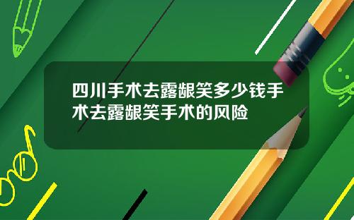 四川手术去露龈笑多少钱手术去露龈笑手术的风险