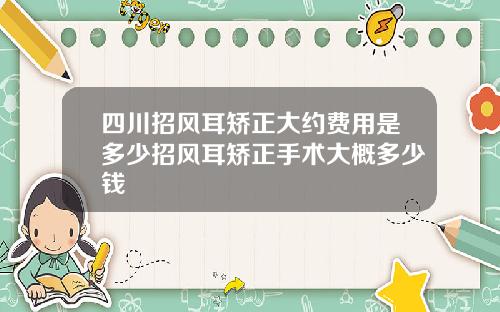 四川招风耳矫正大约费用是多少招风耳矫正手术大概多少钱