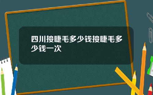 四川接睫毛多少钱接睫毛多少钱一次
