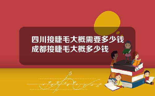 四川接睫毛大概需要多少钱成都接睫毛大概多少钱