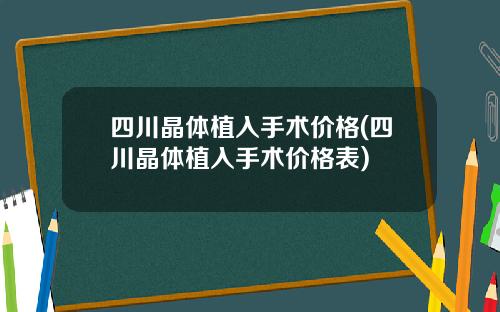 四川晶体植入手术价格(四川晶体植入手术价格表)