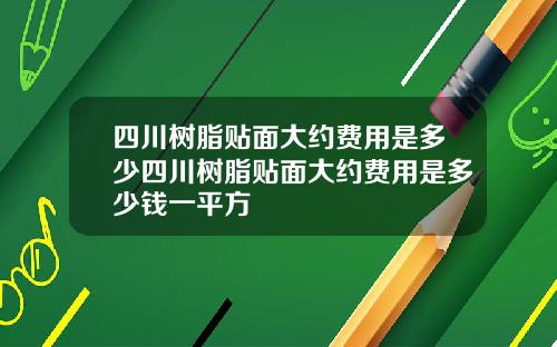 四川树脂贴面大约费用是多少四川树脂贴面大约费用是多少钱一平方