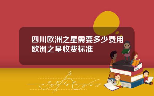 四川欧洲之星需要多少费用欧洲之星收费标准