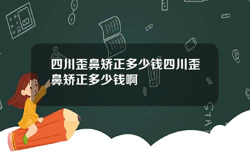 四川歪鼻矫正多少钱四川歪鼻矫正多少钱啊