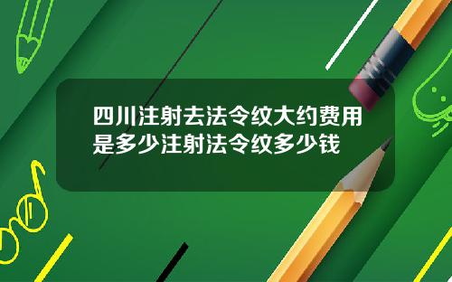 四川注射去法令纹大约费用是多少注射法令纹多少钱
