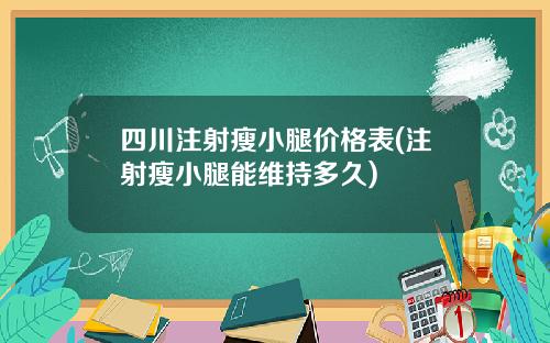 四川注射瘦小腿价格表(注射瘦小腿能维持多久)