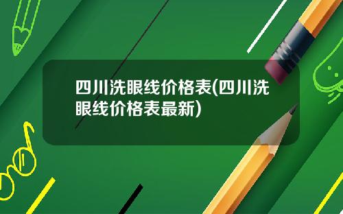 四川洗眼线价格表(四川洗眼线价格表最新)