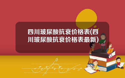 四川玻尿酸抗衰价格表(四川玻尿酸抗衰价格表最新)