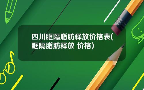 四川眶隔脂肪释放价格表(眶隔脂肪释放 价格)