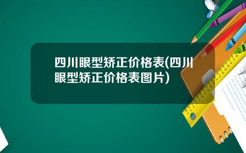 四川眼型矫正价格表(四川眼型矫正价格表图片)