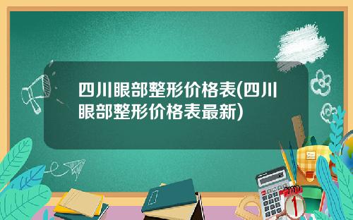 四川眼部整形价格表(四川眼部整形价格表最新)
