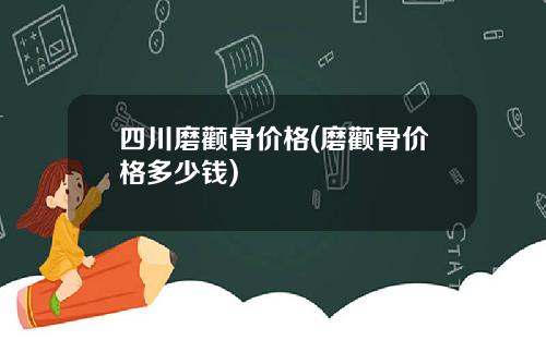 四川磨颧骨价格(磨颧骨价格多少钱)