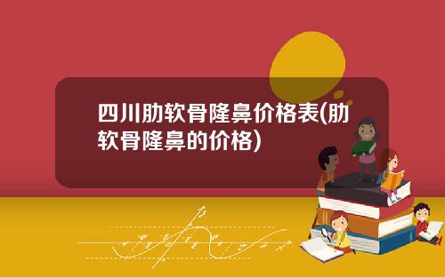 四川肋软骨隆鼻价格表(肋软骨隆鼻的价格)