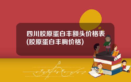 四川胶原蛋白丰额头价格表(胶原蛋白丰胸价格)