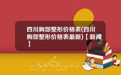 四川胸部整形价格表(四川胸部整形价格表最新)【新闻】