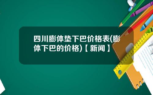 四川膨体垫下巴价格表(膨体下巴的价格)【新闻】