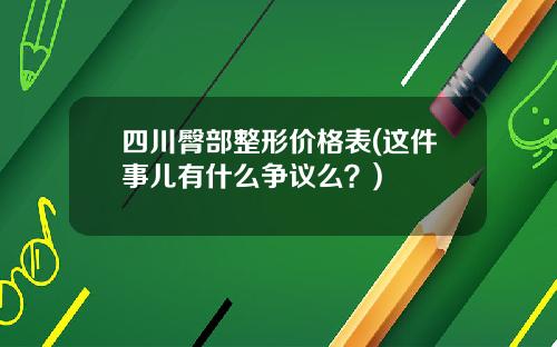 四川臀部整形价格表(这件事儿有什么争议么？)