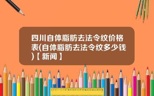 四川自体脂肪去法令纹价格表(自体脂肪去法令纹多少钱)【新闻】