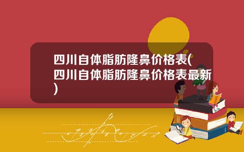 四川自体脂肪隆鼻价格表(四川自体脂肪隆鼻价格表最新)