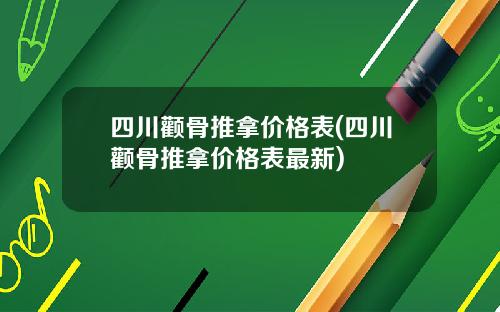 四川颧骨推拿价格表(四川颧骨推拿价格表最新)