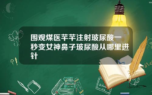 围观煤医芊芊注射玻尿酸一秒变女神鼻子玻尿酸从哪里进针