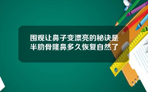围观让鼻子变漂亮的秘诀是半肋骨隆鼻多久恢复自然了