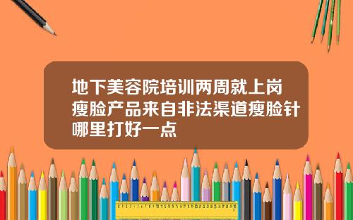 地下美容院培训两周就上岗瘦脸产品来自非法渠道瘦脸针哪里打好一点