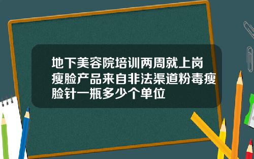 地下美容院培训两周就上岗瘦脸产品来自非法渠道粉毒瘦脸针一瓶多少个单位