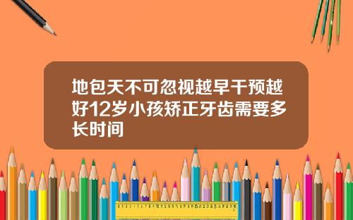 地包天不可忽视越早干预越好12岁小孩矫正牙齿需要多长时间