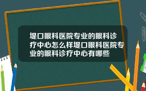堤口眼科医院专业的眼科诊疗中心怎么样堤口眼科医院专业的眼科诊疗中心有哪些