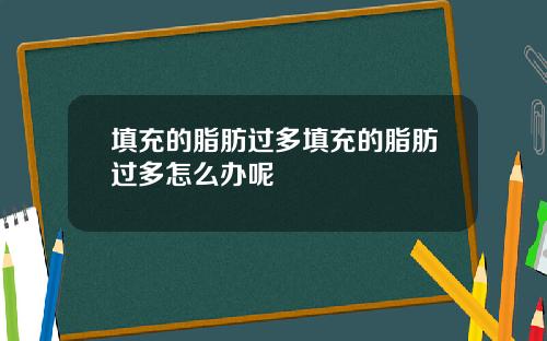 填充的脂肪过多填充的脂肪过多怎么办呢