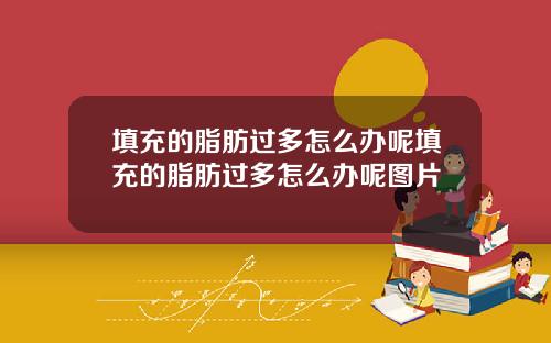 填充的脂肪过多怎么办呢填充的脂肪过多怎么办呢图片