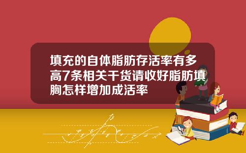 填充的自体脂肪存活率有多高7条相关干货请收好脂肪填胸怎样增加成活率