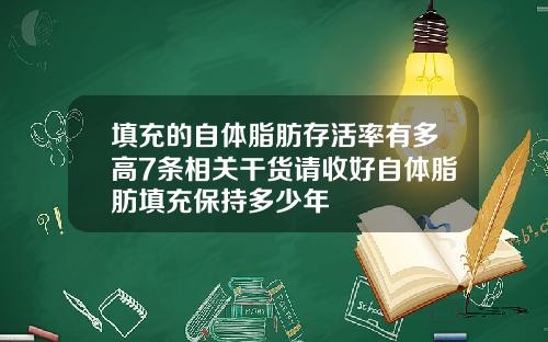 填充的自体脂肪存活率有多高7条相关干货请收好自体脂肪填充保持多少年
