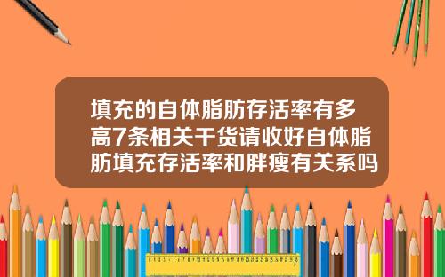 填充的自体脂肪存活率有多高7条相关干货请收好自体脂肪填充存活率和胖瘦有关系吗